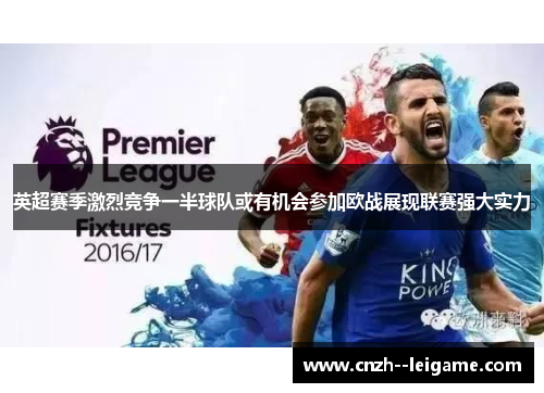 英超赛季激烈竞争一半球队或有机会参加欧战展现联赛强大实力