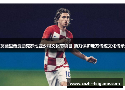 莫德里奇资助克罗地亚乡村文化节项目 助力保护地方传统文化传承