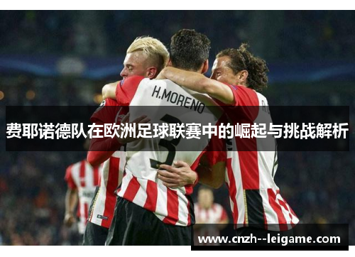 费耶诺德队在欧洲足球联赛中的崛起与挑战解析
