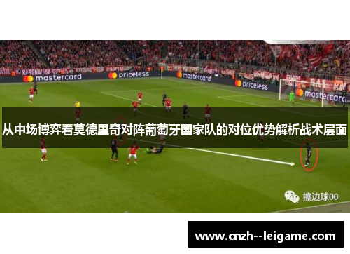 从中场博弈看莫德里奇对阵葡萄牙国家队的对位优势解析战术层面 从中场博弈看莫德里奇对阵葡萄牙国家队的对位优势解析战术层面