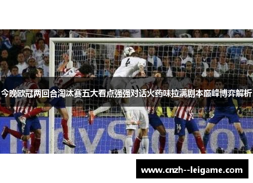 今晚欧冠两回合淘汰赛五大看点强强对话火药味拉满剧本巅峰博弈解析 今晚欧冠两回合淘汰赛五大看点强强对话火药味拉满剧本巅峰博弈解析