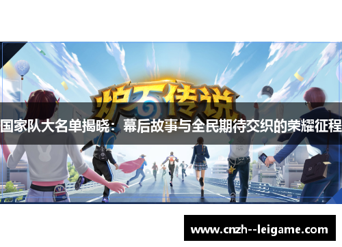 国家队大名单揭晓:幕后故事与全民期待交织的荣耀征程 国家队大名单揭晓:幕后故事与全民期待交织的荣耀征程