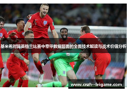 基米希对阵英格兰比赛中意甲数据层面的全面技术解读与战术价值分析 基米希对阵英格兰比赛中意甲数据层面的全面技术解读与战术价值分析