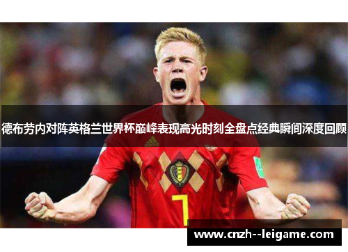 德布劳内对阵英格兰世界杯巅峰表现高光时刻全盘点经典瞬间深度回顾 德布劳内对阵英格兰世界杯巅峰表现高光时刻全盘点经典瞬间深度回顾