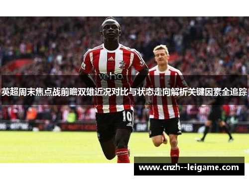 英超周末焦点战前瞻双雄近况对比与状态走向解析关键因素全追踪