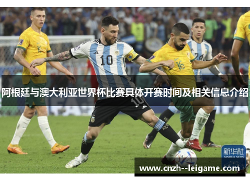 阿根廷与澳大利亚世界杯比赛具体开赛时间及相关信息介绍 阿根廷与澳大利亚世界杯比赛具体开赛时间及相关信息介绍