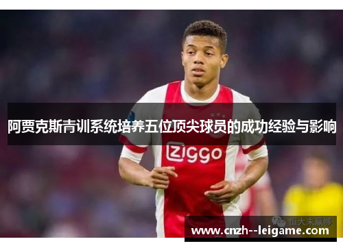 阿贾克斯青训系统培养五位顶尖球员的成功经验与影响 阿贾克斯青训系统培养五位顶尖球员的成功经验与影响