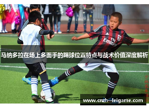 马纳多拉在场上多面手的踢球位置特点与战术价值深度解析 马纳多拉在场上多面手的踢球位置特点与战术价值深度解析
