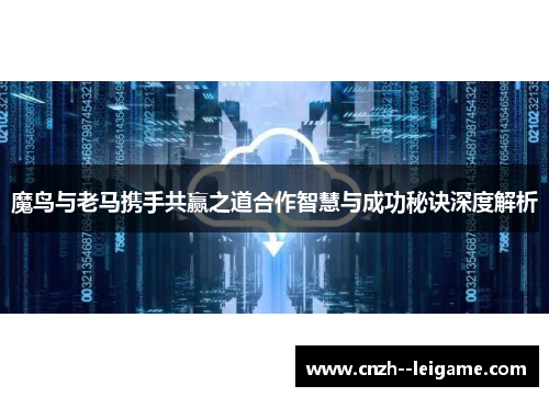 魔鸟与老马携手共赢之道合作智慧与成功秘诀深度解析 魔鸟与老马携手共赢之道合作智慧与成功秘诀深度解析