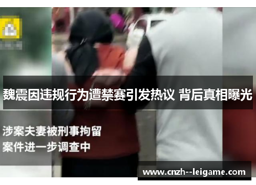 魏震因违规行为遭禁赛引发热议 背后真相曝光 魏震因违规行为遭禁赛引发热议 背后真相曝光