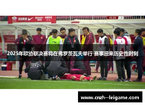 2025年欧协联决赛将在弗罗茨瓦夫举行 赛事迎来历史性时刻 2025年欧协联决赛将在弗罗茨瓦夫举行 赛事迎来历史性时刻