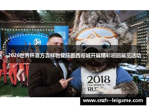 2026世界杯官方吉祥物登陆墨西哥城开展精彩巡回展览活动 2026世界杯官方吉祥物登陆墨西哥城开展精彩巡回展览活动