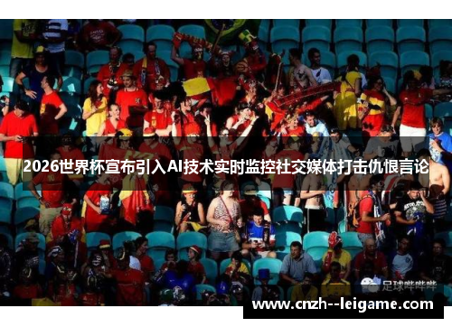 2026世界杯宣布引入AI技术实时监控社交媒体打击仇恨言论 2026世界杯宣布引入AI技术实时监控社交媒体打击仇恨言论
