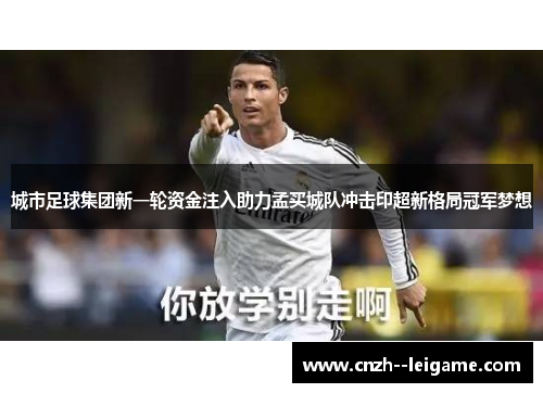 城市足球集团新一轮资金注入助力孟买城队冲击印超新格局冠军梦想 城市足球集团新一轮资金注入助力孟买城队冲击印超新格局冠军梦想