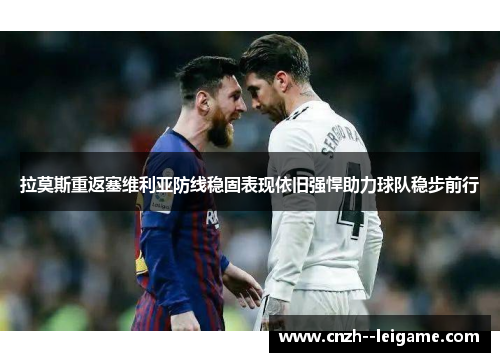 拉莫斯重返塞维利亚防线稳固表现依旧强悍助力球队稳步前行 拉莫斯重返塞维利亚防线稳固表现依旧强悍助力球队稳步前行