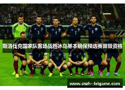 斯洛伐克国家队客场战胜冰岛基本确保预选赛晋级资格 斯洛伐克国家队客场战胜冰岛基本确保预选赛晋级资格
