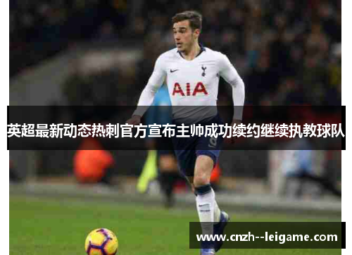 英超最新动态热刺官方宣布主帅成功续约继续执教球队 英超最新动态热刺官方宣布主帅成功续约继续执教球队