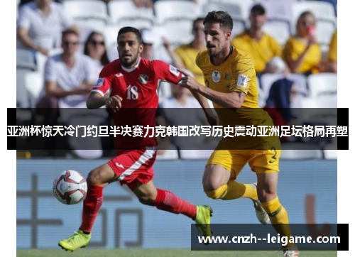 亚洲杯惊天冷门约旦半决赛力克韩国改写历史震动亚洲足坛格局再塑 亚洲杯惊天冷门约旦半决赛力克韩国改写历史震动亚洲足坛格局再塑