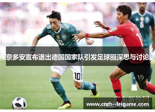京多安宣布退出德国国家队引发足球圈深思与讨论 京多安宣布退出德国国家队引发足球圈深思与讨论
