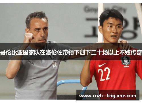 哥伦比亚国家队在洛伦佐带领下创下二十场以上不败传奇 哥伦比亚国家队在洛伦佐带领下创下二十场以上不败传奇