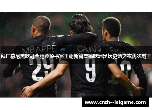 拜仁慕尼黑欧冠全胜登顶书写王朝新篇震撼欧洲足坛史诗之夜再次封王