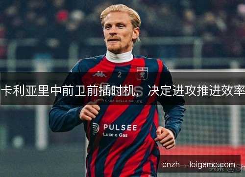 卡利亚里中前卫前插时机，决定进攻推进效率