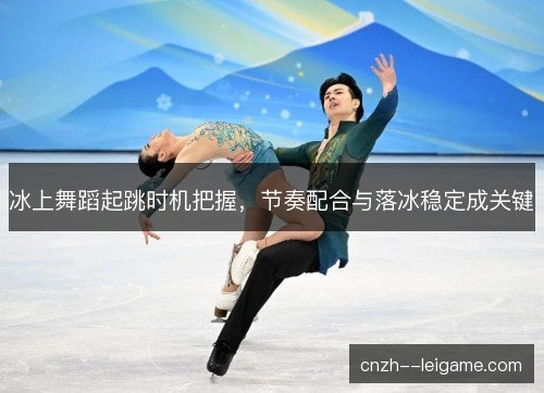 冰上舞蹈起跳时机把握,节奏配合与落冰稳定成关键 冰上舞蹈起跳时机把握,节奏配合与落冰稳定成关键