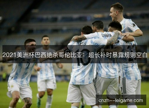 2021美洲杯巴西绝杀哥伦比亚：超长补时暴露规则空白